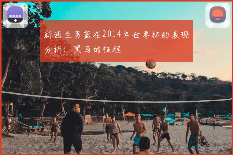 新西兰男篮在2014年世界杯的表现分析：黑马的征程