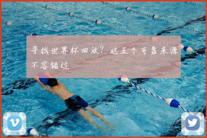 寻找世界杯回放？这五个可靠来源不容错过