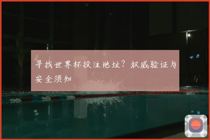 寻找世界杯投注地址？权威验证与安全须知