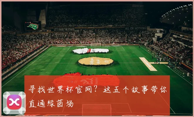 寻找世界杯官网？这五个故事带你直通绿茵场