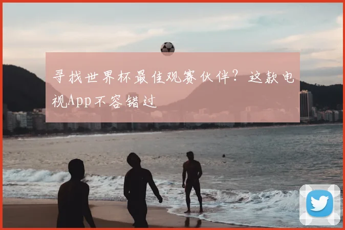 寻找世界杯最佳观赛伙伴？这款电视App不容错过