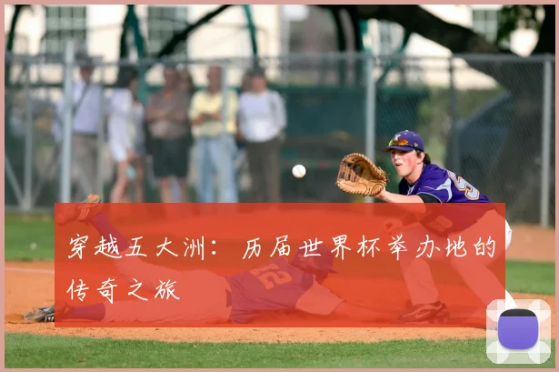 穿越五大洲：历届世界杯举办地的传奇之旅
