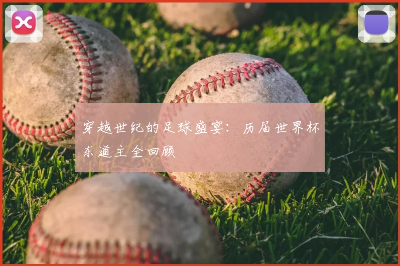 穿越世纪的足球盛宴：历届世界杯东道主全回顾